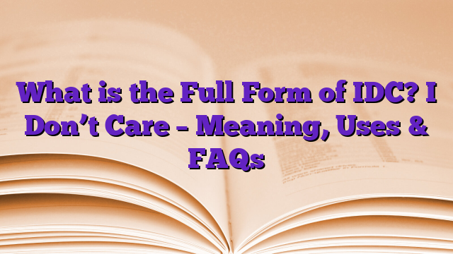 What is the Full Form of IDC? I Don’t Care – Meaning, Uses & FAQs