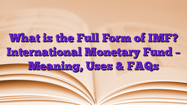 What is the Full Form of IMF? International Monetary Fund – Meaning, Uses & FAQs