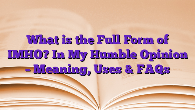 What is the Full Form of IMHO? In My Humble Opinion – Meaning, Uses & FAQs
