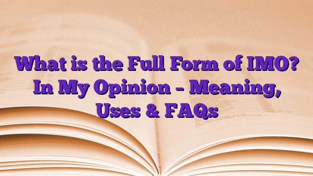 What is the Full Form of IMO? In My Opinion – Meaning, Uses & FAQs