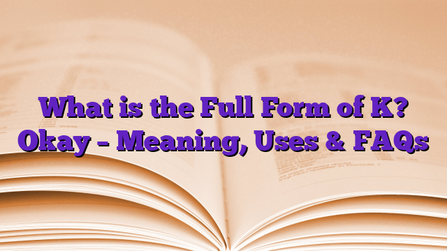 What is the Full Form of K? Okay – Meaning, Uses & FAQs