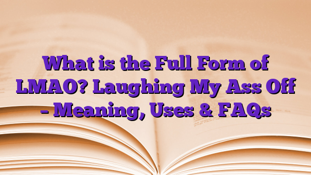 What is the Full Form of LMAO? Laughing My Ass Off – Meaning, Uses & FAQs