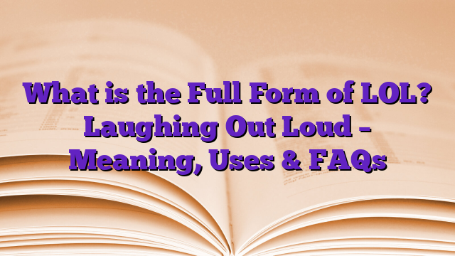 What is the Full Form of LOL? Laughing Out Loud – Meaning, Uses & FAQs