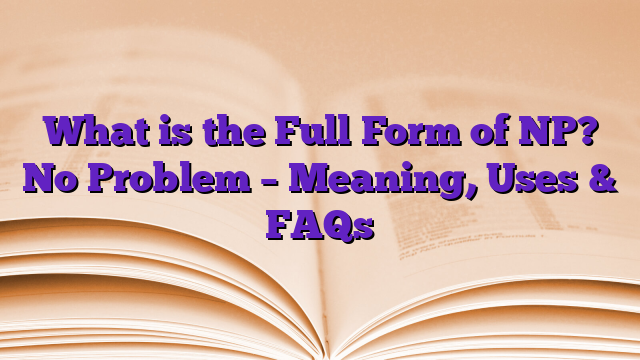 What is the Full Form of NP? No Problem – Meaning, Uses & FAQs