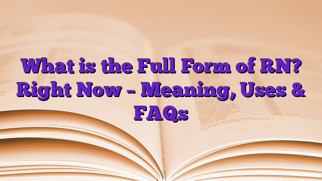 What is the Full Form of RN? Right Now – Meaning, Uses & FAQs