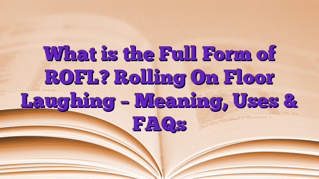 What is the Full Form of ROFL? Rolling On Floor Laughing – Meaning, Uses & FAQs