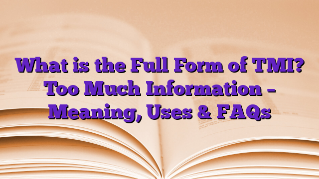 What is the Full Form of TMI? Too Much Information – Meaning, Uses & FAQs