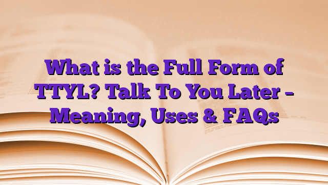 What is the Full Form of TTYL? Talk To You Later – Meaning, Uses & FAQs