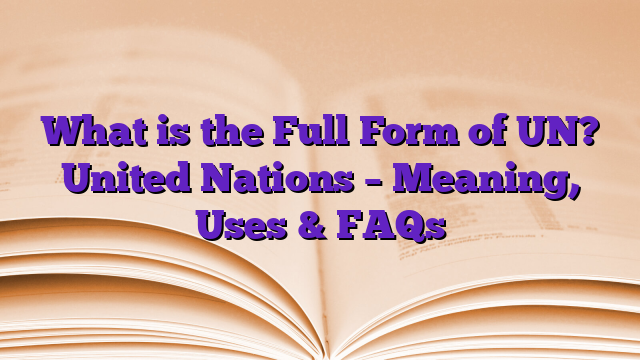 What is the Full Form of UN? United Nations – Meaning, Uses & FAQs