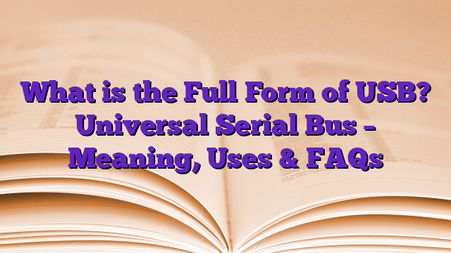 What is the Full Form of USB? Universal Serial Bus – Meaning, Uses & FAQs